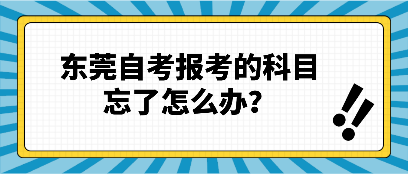 东莞自考报考的科目忘了怎么办？(图1)