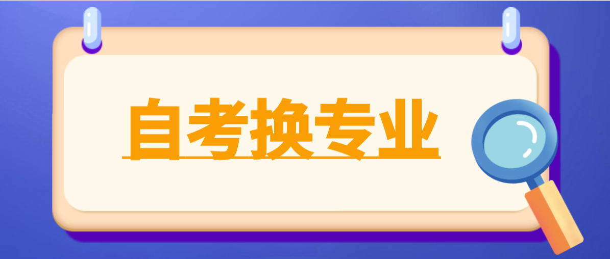 东莞自考怎么换专业和主考院校？之前的成绩还有效吗？(图1)