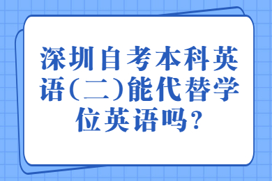 东莞自考本科英语(二)能代替学位英语吗?