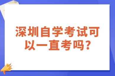 东莞自学考试可以一直考吗?